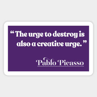 “The urge to destroy is also a creative urge.” Pablo Picasso Sticker